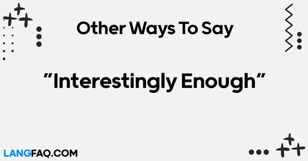 Other Ways to Say “Interestingly Enough”